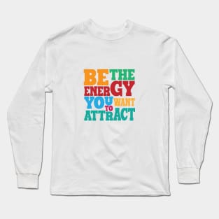 BE THE ENERGY YOU WANT TO ATTRACT Long Sleeve T-Shirt